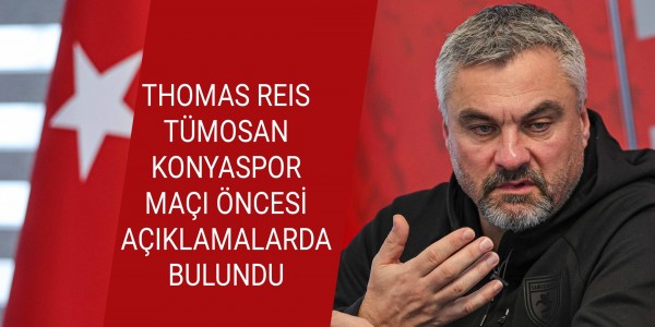 THOMAS REIS TÜMOSAN KONYASPOR MAÇI ÖNCESİ AÇIKLAMALARDA BULUNDU